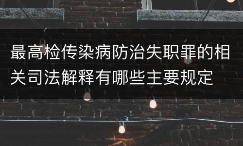 最高检传染病防治失职罪的相关司法解释有哪些主要规定