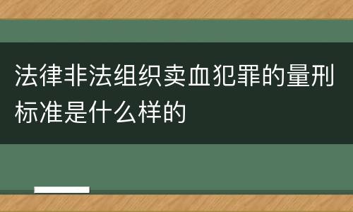 法律非法组织卖血犯罪的量刑标准是什么样的