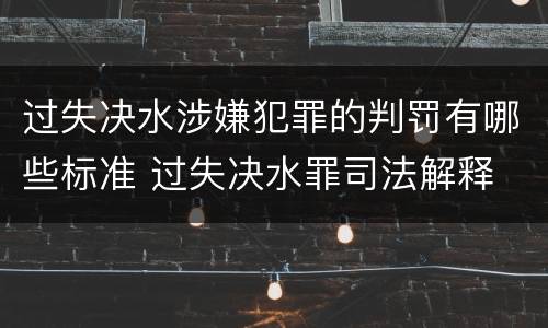 过失决水涉嫌犯罪的判罚有哪些标准 过失决水罪司法解释