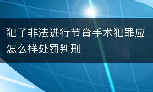 犯了非法进行节育手术犯罪应怎么样处罚判刑