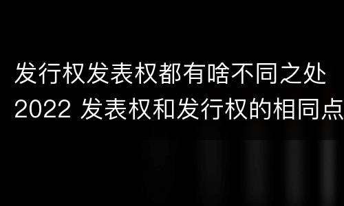 发行权发表权都有啥不同之处2022 发表权和发行权的相同点