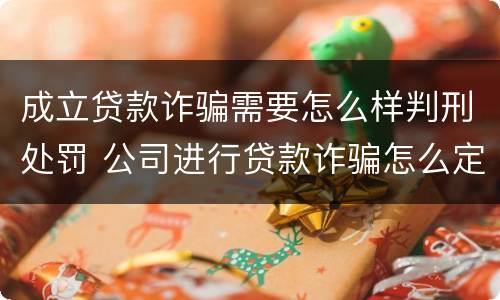 成立贷款诈骗需要怎么样判刑处罚 公司进行贷款诈骗怎么定罪