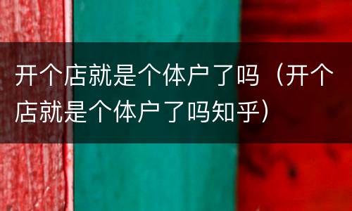 开个店就是个体户了吗（开个店就是个体户了吗知乎）