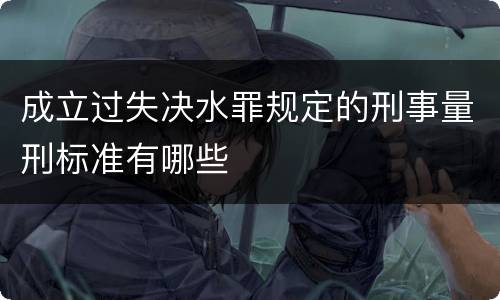 成立过失决水罪规定的刑事量刑标准有哪些