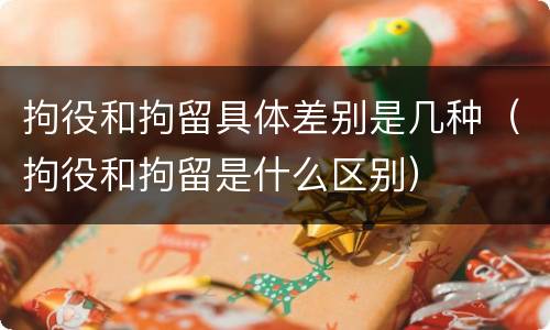 拘役和拘留具体差别是几种（拘役和拘留是什么区别）