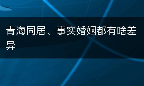 青海同居、事实婚姻都有啥差异