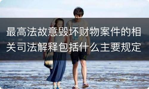 最高法故意毁坏财物案件的相关司法解释包括什么主要规定