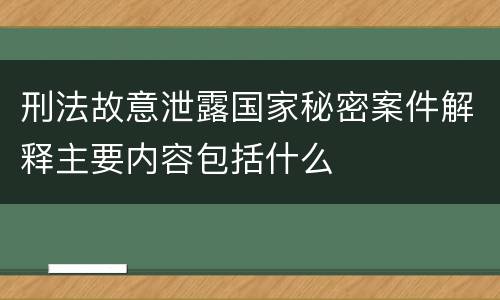刑法故意泄露国家秘密案件解释主要内容包括什么