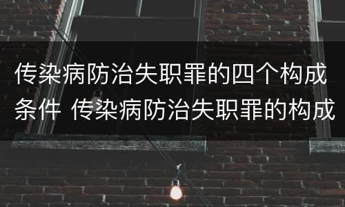 传染病防治失职罪的四个构成条件 传染病防治失职罪的构成要件