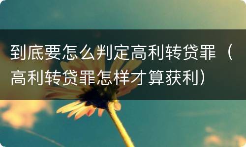 到底要怎么判定高利转贷罪（高利转贷罪怎样才算获利）