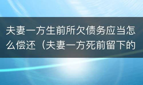 夫妻一方生前所欠债务应当怎么偿还（夫妻一方死前留下的债务）