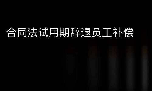 合同法试用期辞退员工补偿