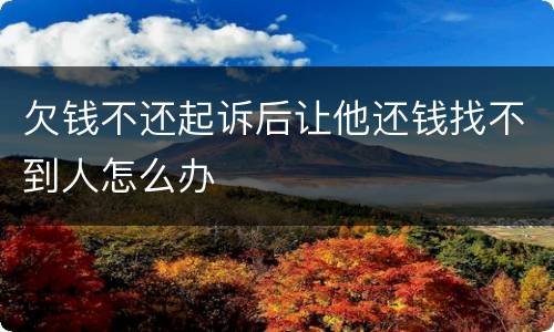 欠钱不还起诉后让他还钱找不到人怎么办