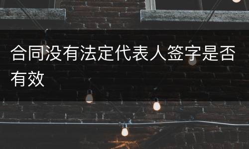 合同没有法定代表人签字是否有效