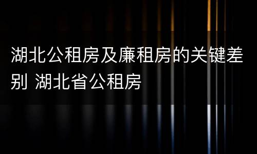 湖北公租房及廉租房的关键差别 湖北省公租房