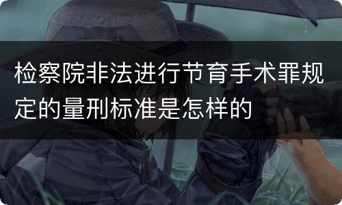 检察院非法进行节育手术罪规定的量刑标准是怎样的