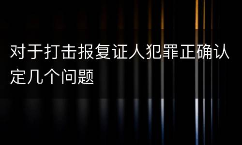 对于打击报复证人犯罪正确认定几个问题