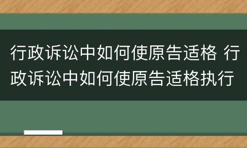 行政诉讼中如何使原告适格 行政诉讼中如何使原告适格执行