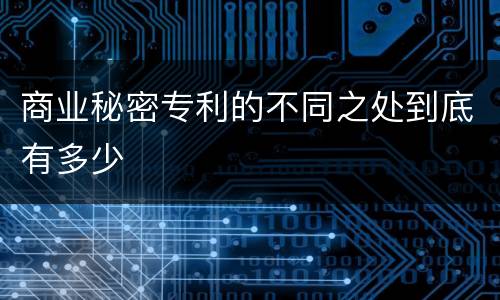 商业秘密专利的不同之处到底有多少