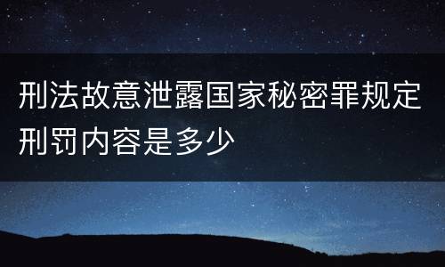 刑法故意泄露国家秘密罪规定刑罚内容是多少