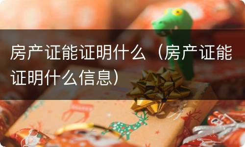 房产证能证明什么（房产证能证明什么信息）