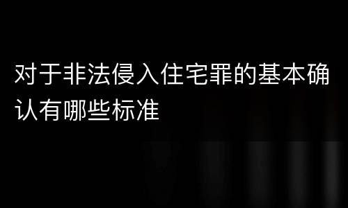 对于非法侵入住宅罪的基本确认有哪些标准