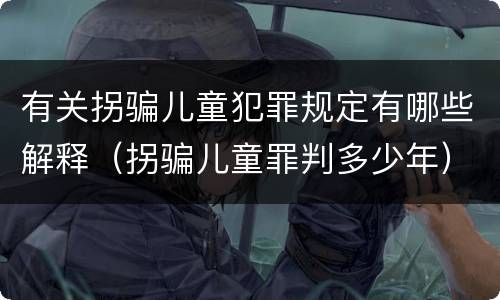 有关拐骗儿童犯罪规定有哪些解释（拐骗儿童罪判多少年）