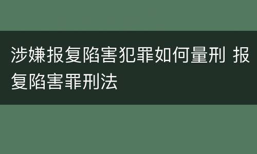 涉嫌报复陷害犯罪如何量刑 报复陷害罪刑法