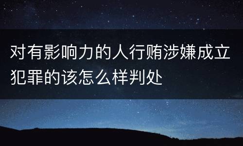 对有影响力的人行贿涉嫌成立犯罪的该怎么样判处