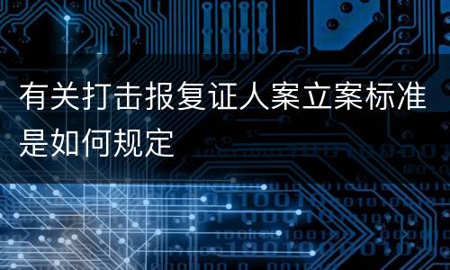 有关打击报复证人案立案标准是如何规定