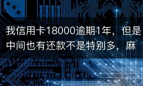 我信用卡18000逾期1年，但是中间也有还款不是特别多，麻烦问下这是真的么
