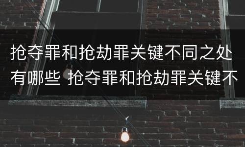 抢夺罪和抢劫罪关键不同之处有哪些 抢夺罪和抢劫罪关键不同之处有哪些