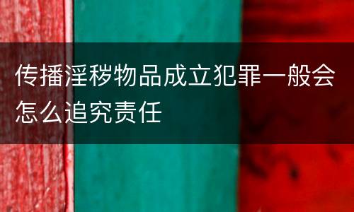 传播淫秽物品成立犯罪一般会怎么追究责任