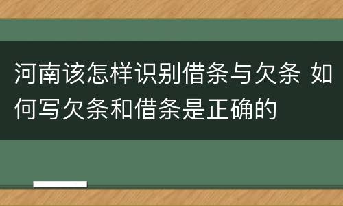 河南该怎样识别借条与欠条 如何写欠条和借条是正确的