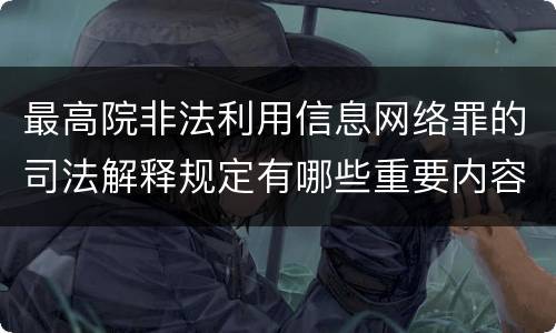 最高院非法利用信息网络罪的司法解释规定有哪些重要内容