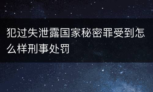 犯过失泄露国家秘密罪受到怎么样刑事处罚