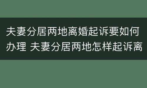 夫妻分居两地离婚起诉要如何办理 夫妻分居两地怎样起诉离婚