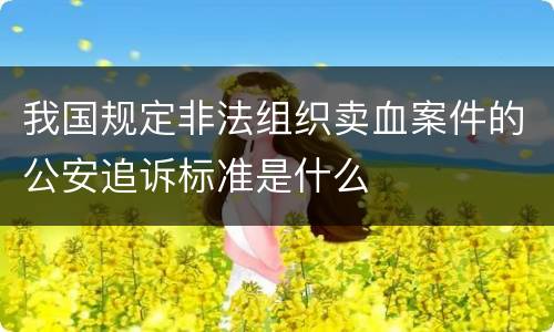 我国规定非法组织卖血案件的公安追诉标准是什么