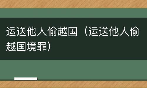 运送他人偷越国（运送他人偷越国境罪）