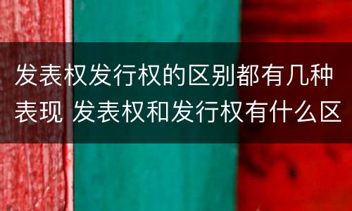 发表权发行权的区别都有几种表现 发表权和发行权有什么区别