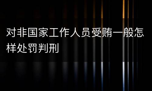 对非国家工作人员受贿一般怎样处罚判刑