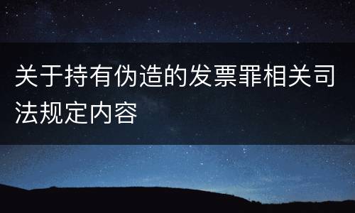 关于持有伪造的发票罪相关司法规定内容