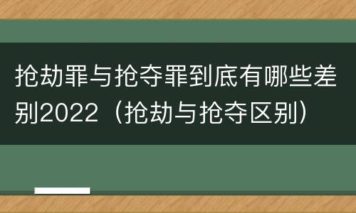 抢劫罪与抢夺罪到底有哪些差别2022（抢劫与抢夺区别）