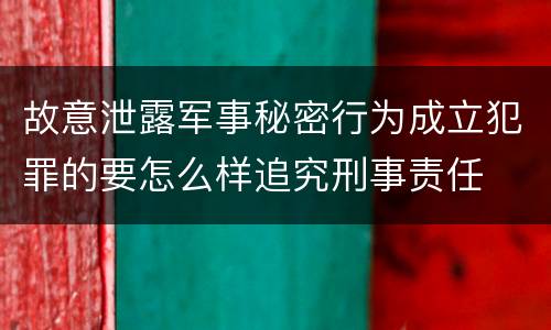 故意泄露军事秘密行为成立犯罪的要怎么样追究刑事责任