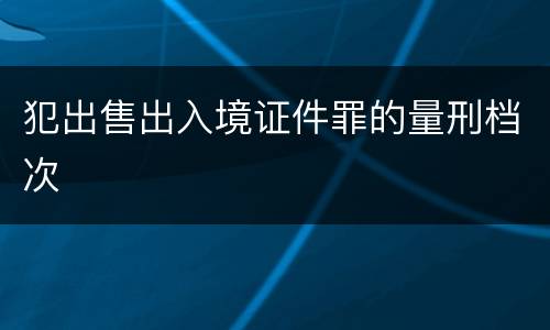 犯出售出入境证件罪的量刑档次