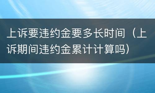上诉要违约金要多长时间（上诉期间违约金累计计算吗）
