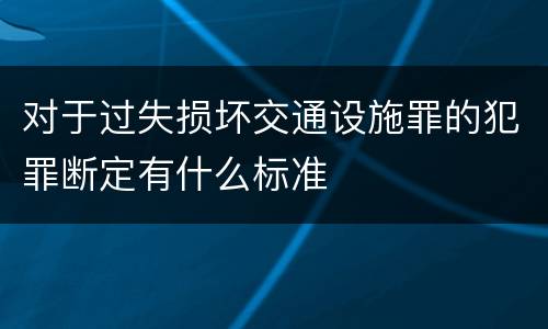 对于过失损坏交通设施罪的犯罪断定有什么标准