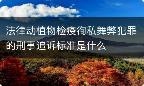 法律动植物检疫徇私舞弊犯罪的刑事追诉标准是什么