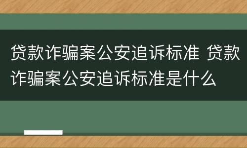 贷款诈骗案公安追诉标准 贷款诈骗案公安追诉标准是什么
