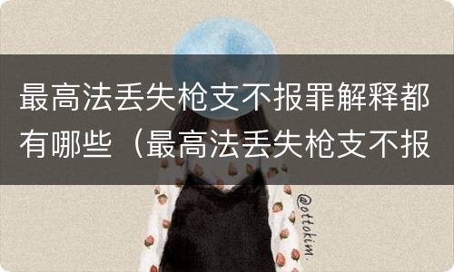最高法丢失枪支不报罪解释都有哪些（最高法丢失枪支不报罪解释都有哪些案件）